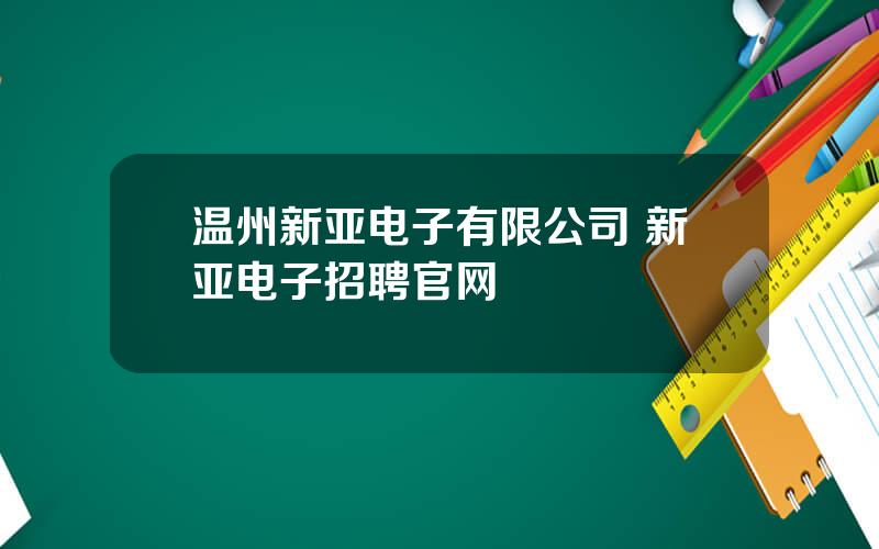 温州新亚电子有限公司 新亚电子招聘官网